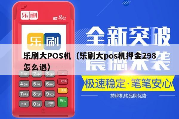 乐刷大POS机（乐刷大pos机押金298怎么退）